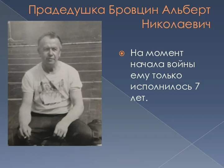 Прадедушка Бровцин Альберт Николаевич На момент начала войны ему только исполнилось 7 лет.