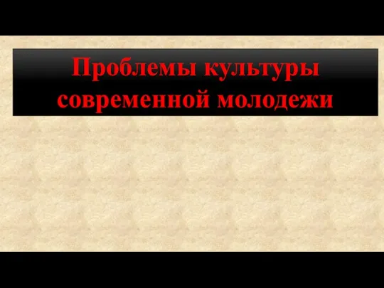 Проблемы культуры современной молодежи