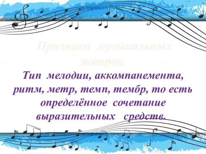 Признаки музыкальных жанров. Тип мелодии, аккомпанемента, ритм, метр, темп, тембр, то есть определённое сочетание выразительных средств.