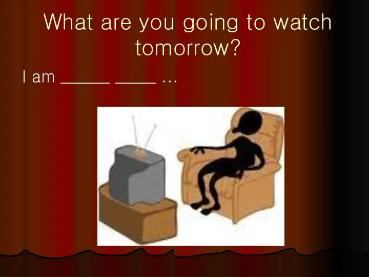 What are you going to watch tomorrow? I am ______ _____ ...