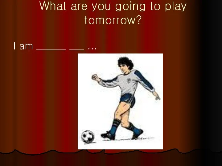 What are you going to play tomorrow? I am ______ ___ ...