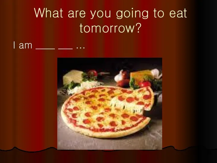 What are you going to eat tomorrow? I am ____ ___ ...