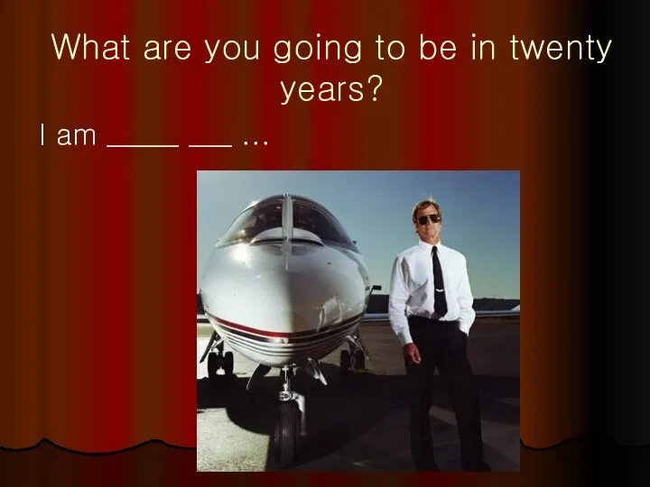 What are you going to be in twenty years? I am _____ ___ ...