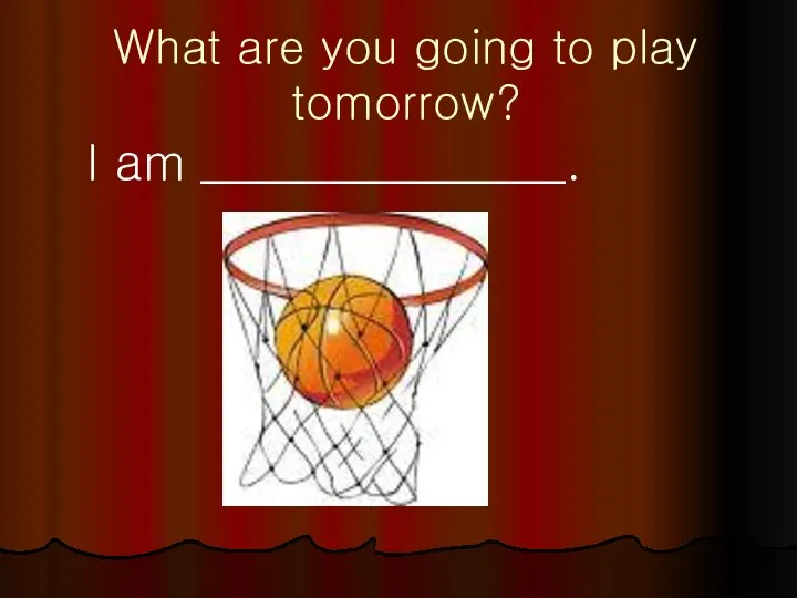 What are you going to play tomorrow? I am _______________.
