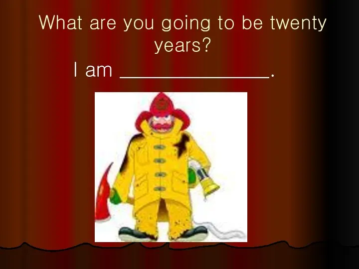 What are you going to be twenty years? I am _______________.