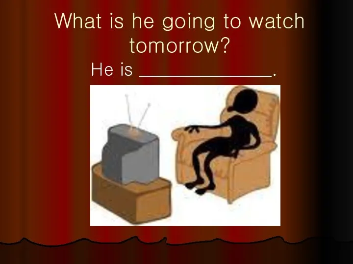 What is he going to watch tomorrow? He is _______________.