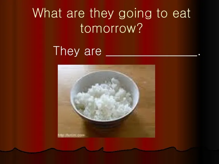 What are they going to eat tomorrow? They are _______________.