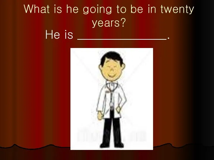 What is he going to be in twenty years? He is _______________.