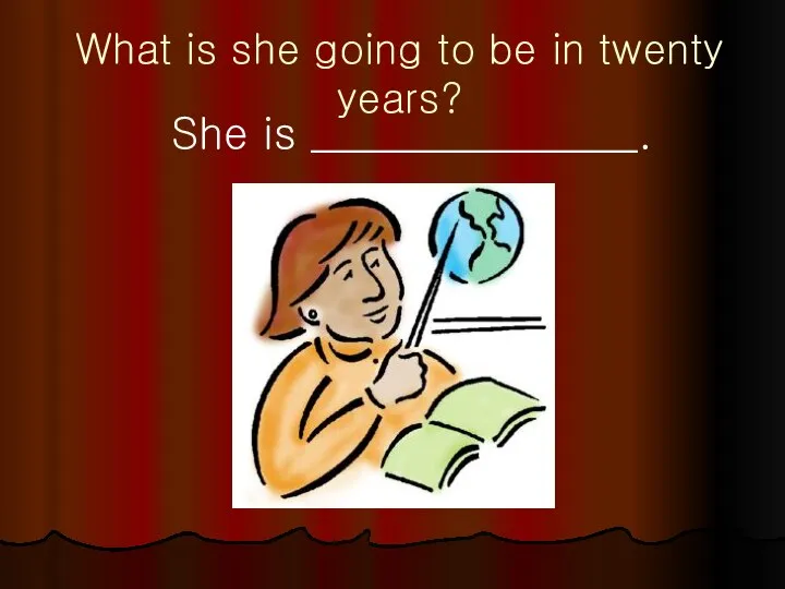 What is she going to be in twenty years? She is _______________.