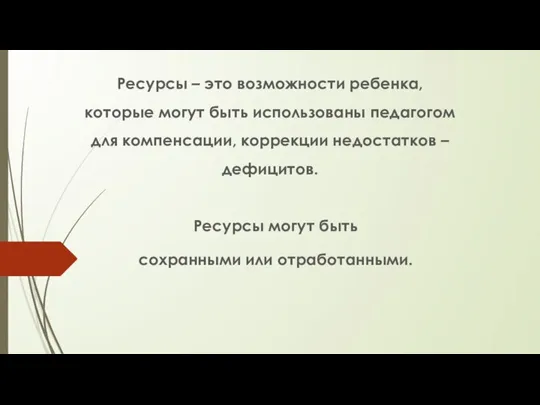 Ресурсы – это возможности ребенка, которые могут быть использованы педагогом для компенсации,