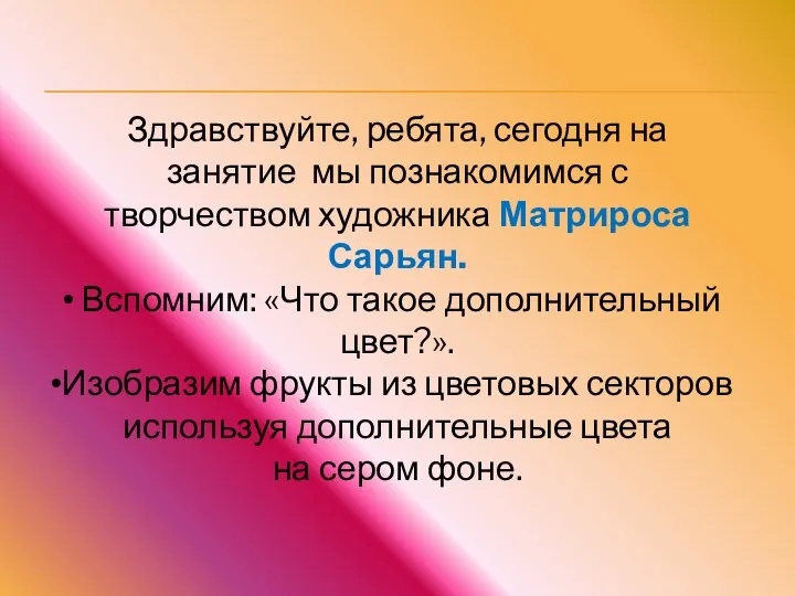 Здравствуйте, ребята, сегодня на занятие мы познакомимся с творчеством художника Матрироса Сарьян.