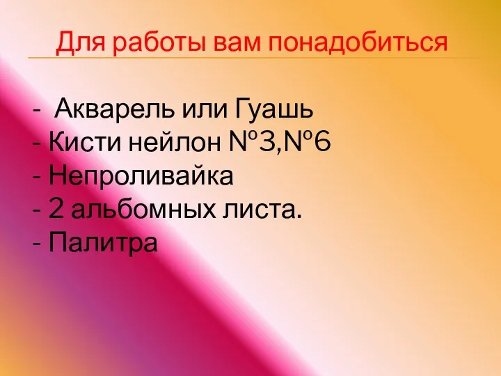 Для работы вам понадобиться Акварель или Гуашь Кисти нейлон №3,№6 Непроливайка 2 альбомных листа. Палитра