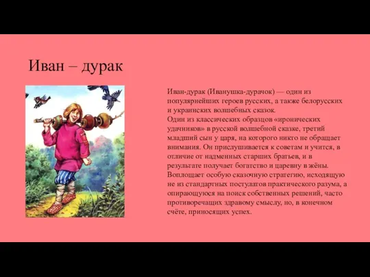 Иван – дурак Иван-дурак (Иванушка-дурачок) — один из популярнейших героев русских, а