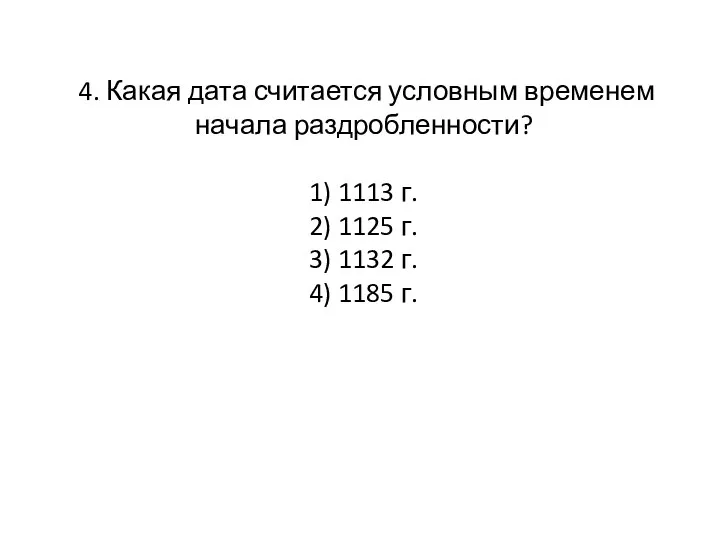 4. Какая дата считается условным временем начала раздробленности? 1) 1113 г. 2)