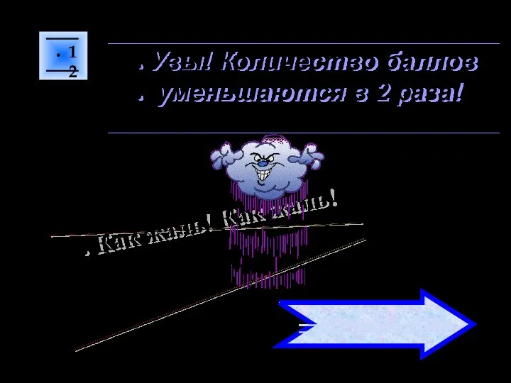 12 Как жаль! Как жаль! Увы! Количество баллов уменьшаются в 2 раза! ПЕРЕХОД ХОДА