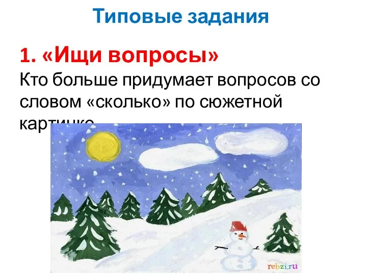 Типовые задания 1. «Ищи вопросы» Кто больше придумает вопросов со словом «сколько» по сюжетной картинке.