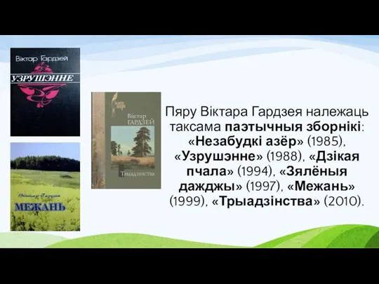 Пяру Віктара Гардзея належаць таксама паэтычныя зборнікі: «Незабудкі азёр» (1985), «Узрушэнне» (1988),