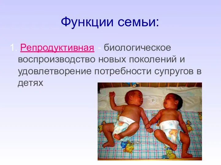 Функции семьи: 1. Репродуктивная - биологическое воспроизводство новых поколений и удовлетворение потребности супругов в детях
