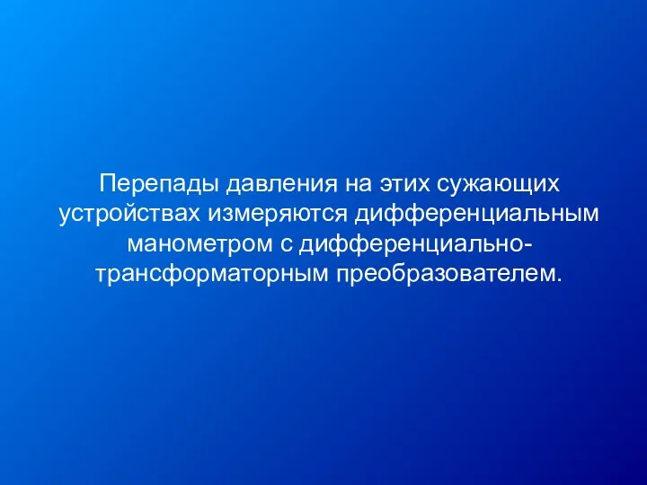 Перепады давления на этих сужающих устройствах измеряются дифференциальным манометром с дифференциально-трансформаторным преобразователем.