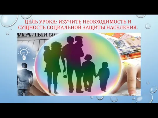 ЦЕЛЬ УРОКА: ИЗУЧИТЬ НЕОБХОДИМОСТЬ И СУЩНОСТЬ СОЦИАЛЬНОЙ ЗАЩИТЫ НАСЕЛЕНИЯ.