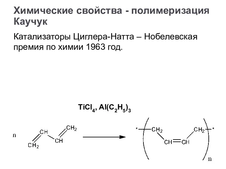 Каучук Катализаторы Циглера-Натта – Нобелевская премия по химии 1963 год. Химические свойства - полимеризация TiCl4, Al(C2H5)3