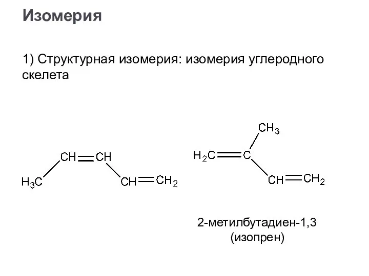 1) Структурная изомерия: изомерия углеродного скелета Изомерия 2-метилбутадиен-1,3 (изопрен)