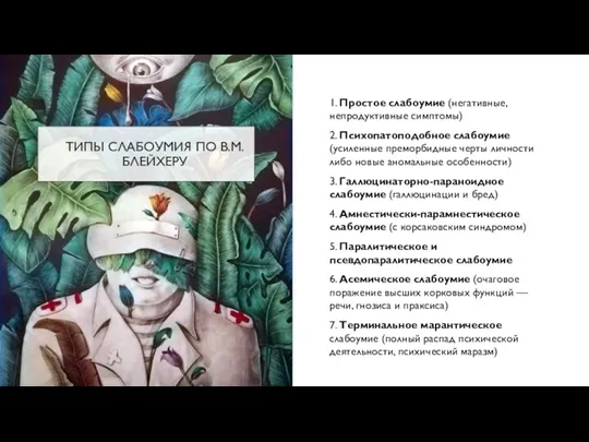 ТИПЫ СЛАБОУМИЯ ПО В.М.БЛЕЙХЕРУ 1. Простое слабоумие (негативные, непродуктивные симптомы) 2. Психопатоподобное