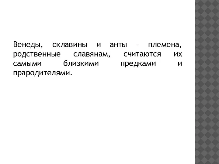 Венеды, склавины и анты – племена, родственные славянам, считаются их самыми близкими предками и прародителями.