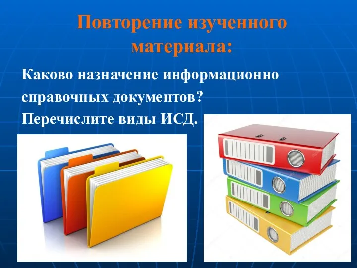 Повторение изученного материала: Каково назначение информационно справочных документов? Перечислите виды ИСД.