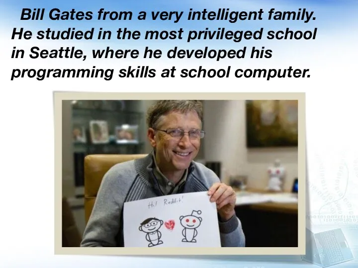 Bill Gates from a very intelligent family. He studied in the most