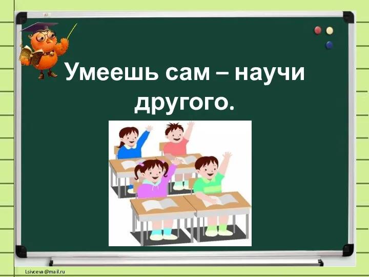 Умеешь сам – научи другого.