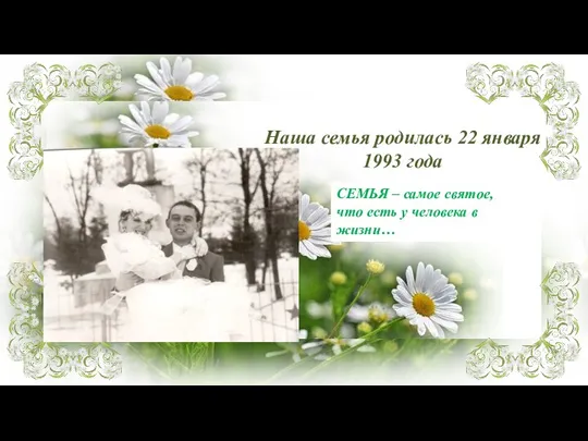 Наша семья родилась 22 января 1993 года СЕМЬЯ – самое святое, что