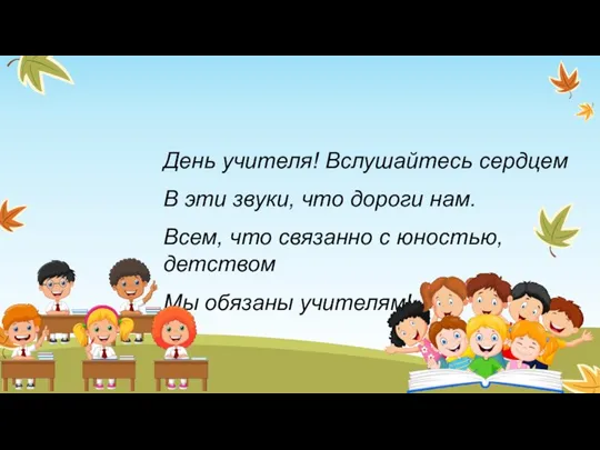 День учителя! Вслушайтесь сердцем В эти звуки, что дороги нам. Всем, что