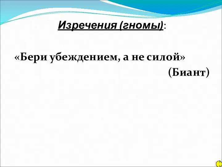 Изречения (гномы): «Бери убеждением, а не силой» (Биант) 33