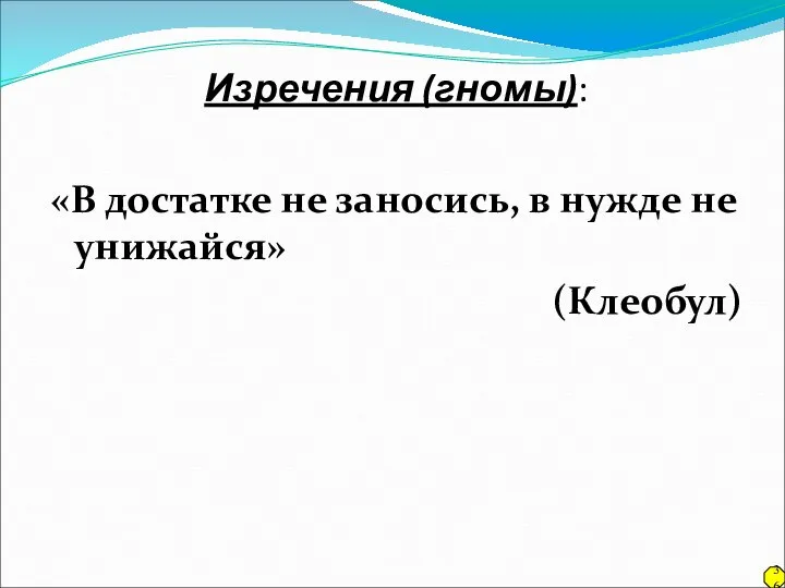 Изречения (гномы): «В достатке не заносись, в нужде не унижайся» (Клеобул) 36