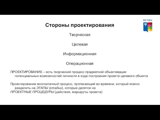 Стороны проектирования Творческая Целевая Информационная Операционная ПРОЕКТИРОВАНИЕ – есть творческий процесс предметной