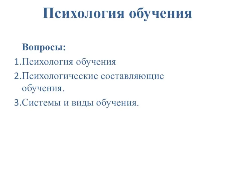 Психология обучения Вопросы: Психология обучения Психологические составляющие обучения. Системы и виды обучения.