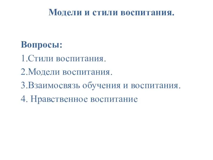 Модели и стили воспитания. Вопросы: 1.Стили воспитания. 2.Модели воспитания. 3.Взаимосвязь обучения и воспитания. 4. Нравственное воспитание