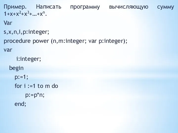 Пример. Написать программу вычисляющую сумму 1+x+x2+x3+…+xn. Var s,x,n,i,p:integer; procedure power (n,m:integer; var