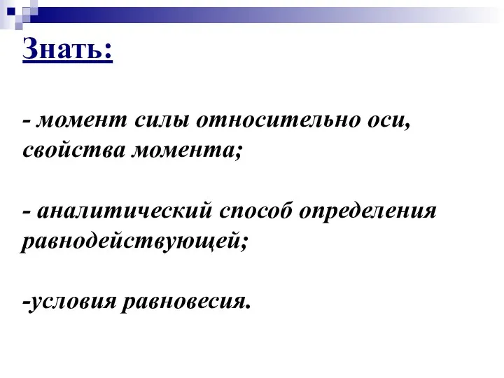 Знать: - момент силы относительно оси, свойства момента; - аналитический способ определения равнодействующей; -условия равновесия.