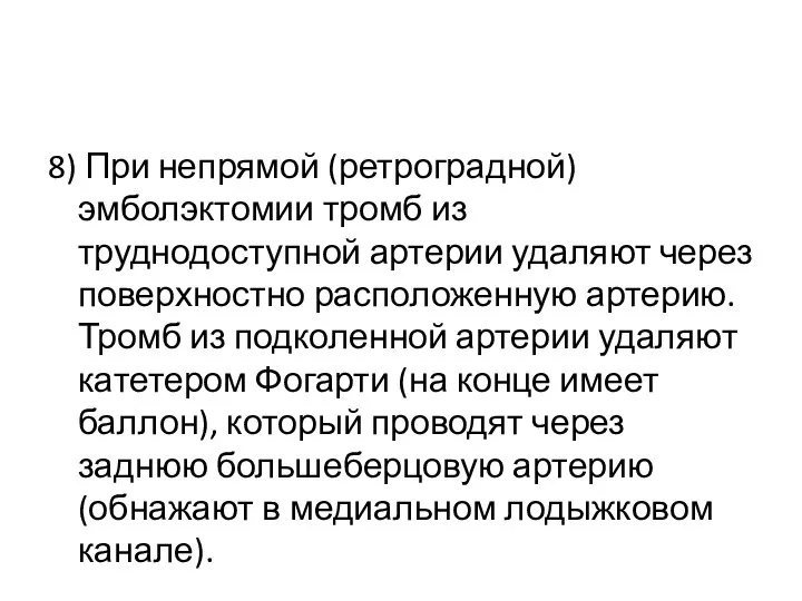 8) При непрямой (ретроградной) эмболэктомии тромб из труднодоступной артерии удаляют через поверхностно