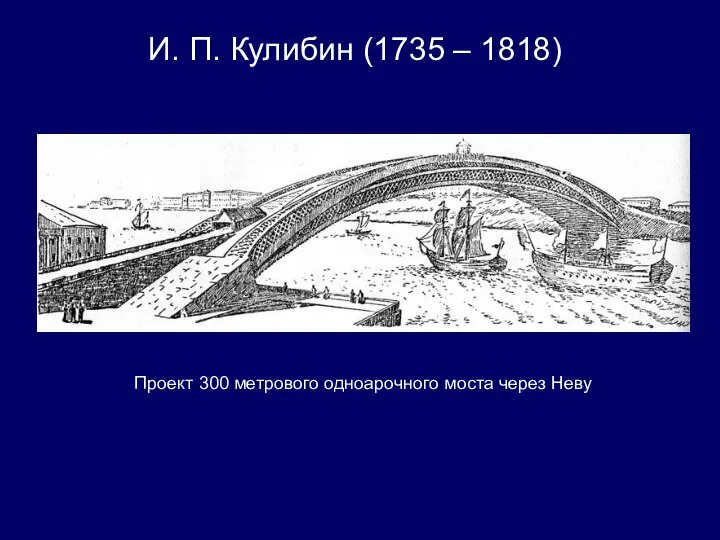 И. П. Кулибин (1735 – 1818) Проект 300 метрового одноарочного моста через Неву