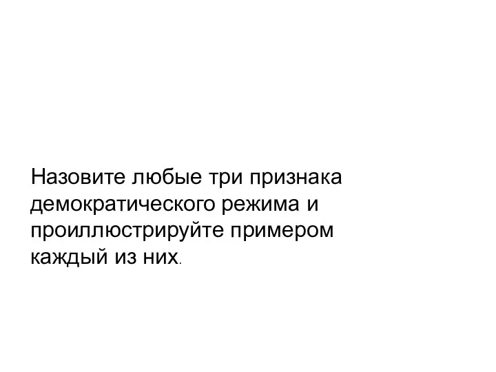 На­зо­ви­те любые три при­зна­ка де­мо­кра­ти­че­ско­го ре­жи­ма и про­ил­лю­стри­руй­те при­ме­ром каж­дый из них.