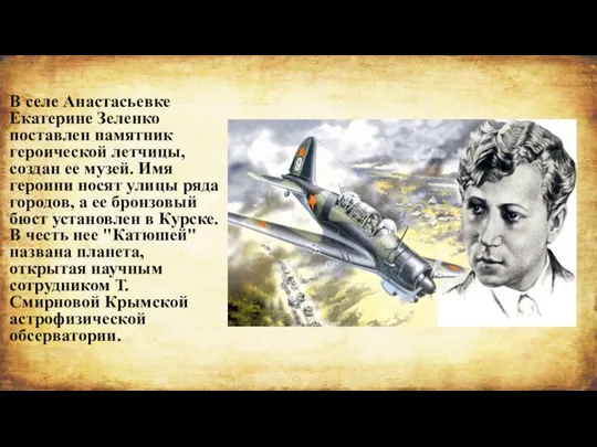 В селе Анастасьевке Екатерине Зеленко поставлен памятник героической летчицы, создан ее музей.