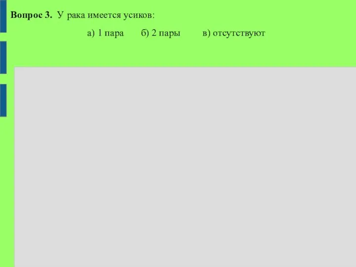 Вопрос 3. У рака имеется усиков: а) 1 пара б) 2 пары в) отсутствуют