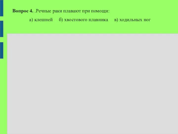 Вопрос 4. .Речные раки плавают при помощи: а) клешней б) хвостового плавника в) ходильных ног