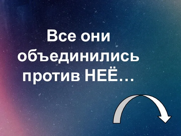 Все они объединились против НЕЁ…