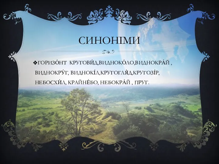 СИНОНІМИ ГОРИЗО́НТ КРУГОВИ́Д,ВИДНОКО́ЛО,ВИДНОКРА́Й ,ВИДНОКРУ́Г, ВИДНОКІ́Л,КРУГОГЛЯ́Д,КРУГОЗІ́Р,НЕБОСХИ́Л, КРАЙНЕ́БО, НЕБОКРА́Й , ПРУГ.