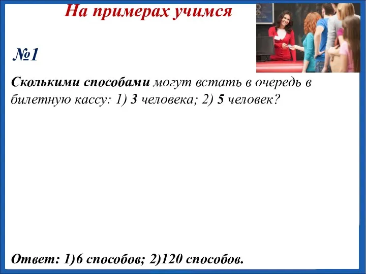 На примерах учимся №1 Сколькими способами могут встать в очередь в билетную