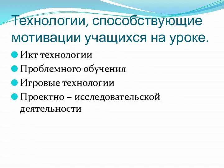 Технологии, способствующие мотивации учащихся на уроке. Икт технологии Проблемного обучения Игровые технологии Проектно – исследовательской деятельности